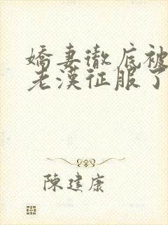 娇妻彻底被门卫老汉征服了