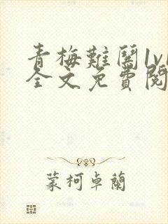 青梅难哄1v1全文免费阅读小说