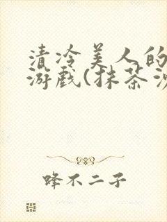 清冷美人的神奇游戏(抹茶沙冰)海棠