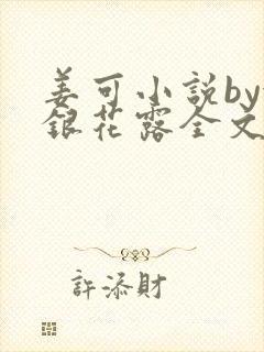 姜可小说by金银花露全文免费阅读无弹窗笔趣