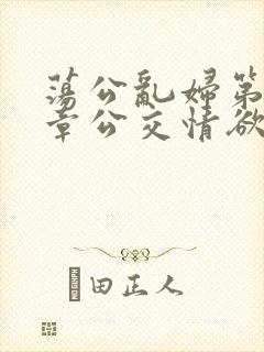 荡公乱妇第69章公交情欲