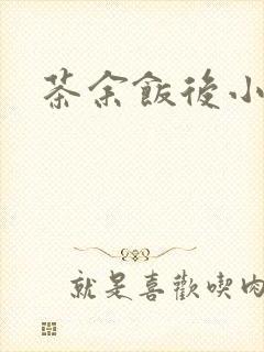 茶余饭后小说