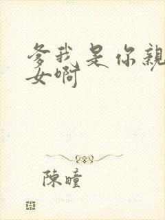 爹我是你亲生闺女啊