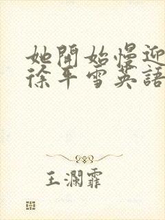 她开始慢迎迎合徐平雪英语