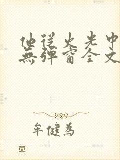 他从火光中走来无弹窗全文免费阅读封面