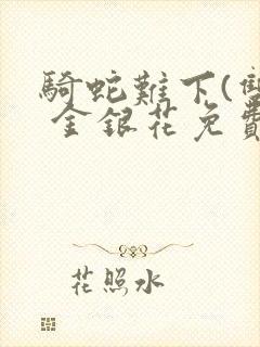 骑蛇难下(双) 金银花免费阅读