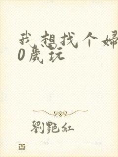 我想找个妇女50岁玩