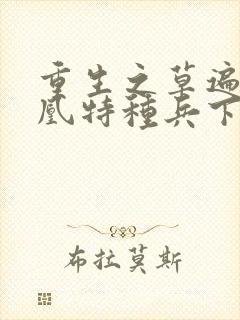 重生之草遍火凤凰特种兵下载