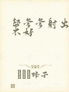 帮爹爹射出来好不好