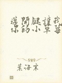 迈开腿让我看看你的小草莓