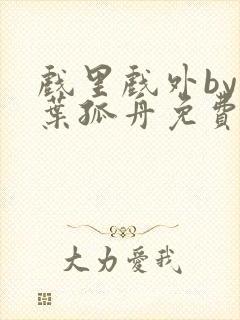 戏里戏外by一叶孤舟免费阅读