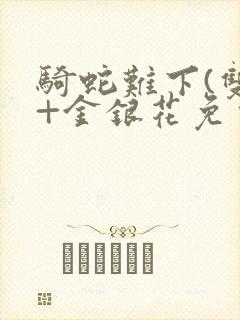 骑蛇难下(双)+金银花免费