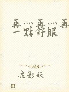 再灬再灬再灬深一点舒服