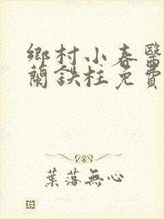 乡村小春医王淑兰铁柱免费阅读全文