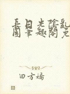 长日光阴乱作一团笔趣阁免费阅读无弹窗