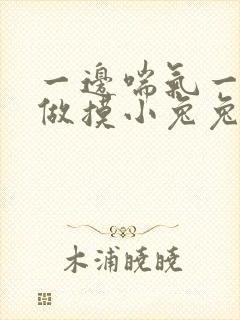 一边喘气一边叫做摸小兔兔作文