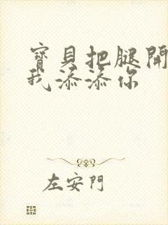 宝贝把腿开大让我添添你