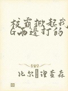 校霸掀起我光PG两边打的