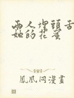 两人埋头舌尖吸她的花蜜