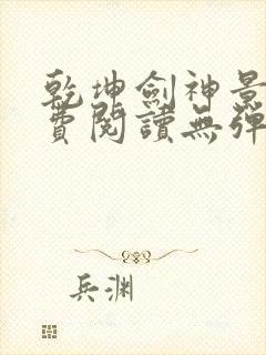 乾坤剑神景言免费阅读无弹窗