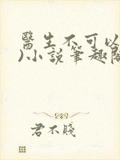 医生不可以(限)小说笔趣阁