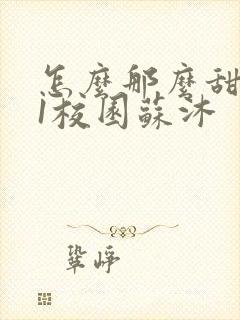 怎么那么甜1v1校园苏沐