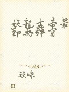 妖龙古帝最新章节无弹窗