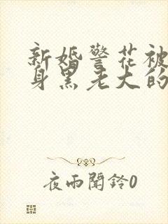 新婚警花被迫献身黑老大的小说