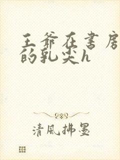 王爷在书房含她的乳尖h