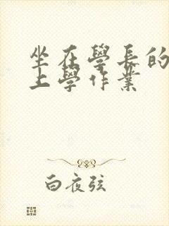 坐在学长的棒棒上学作业