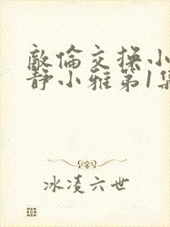 敌伦交换小敏小静小雅第1集