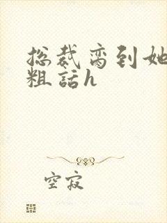 总裁脔到她哭h粗话h