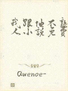 我跟他不熟笑佳人小说免费阅读