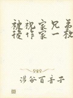 被祝家兄弟共享后作家一枚夹心饼