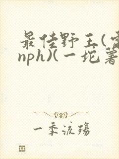 最佳野王(电竞nph)(一坨薯饼)_