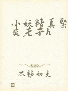 小妖精真紧h嘶爽老子h