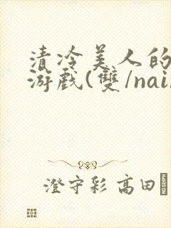 清冷美人的神奇游戏(双/nai)抹茶冰沙封面