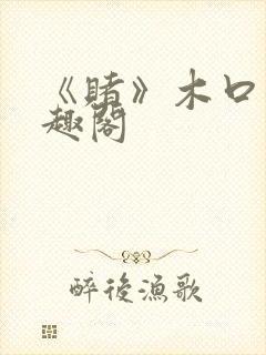 《赌》木口银笔趣阁