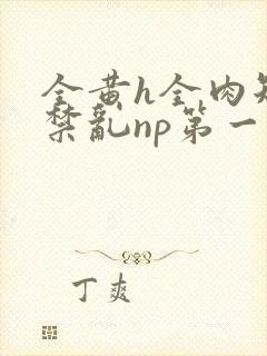 全黄h全肉短篇禁乱np第一次