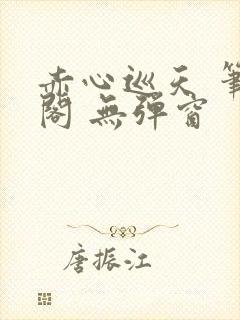 赤心巡天 笔趣阁 无弹窗