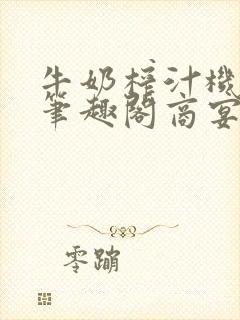 牛奶榨汁机po笔趣阁商宴清