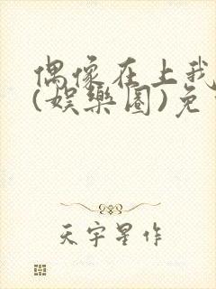 偶像在上我在下(娱乐圈)免费阅读