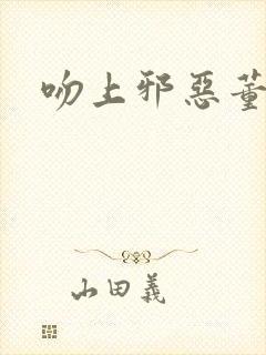 吻上邪恶董事长封面