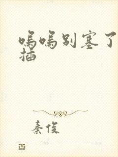 呜呜别塞了啊抽插封面