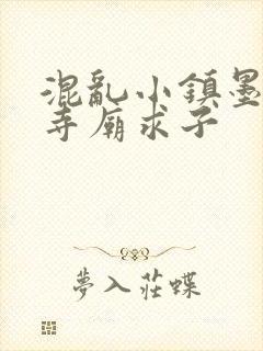 混乱小镇墨池砚寺庙求子