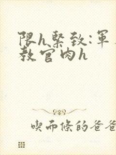 限h紧致:军人教官肉h封面