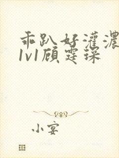 乖趴好灌浓精h1v1顾霆琛