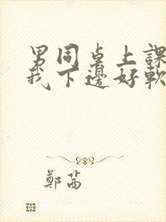 男同桌上课狂揉我下边好软好多水