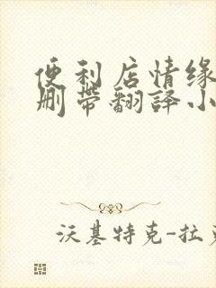 便利店情缘未增删带翻译小说