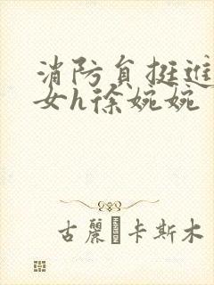 消防员挺进乖乖女h徐婉婉